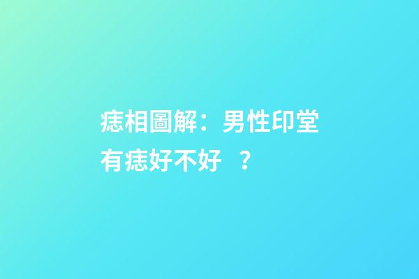 痣相圖解：男性印堂有痣好不好？